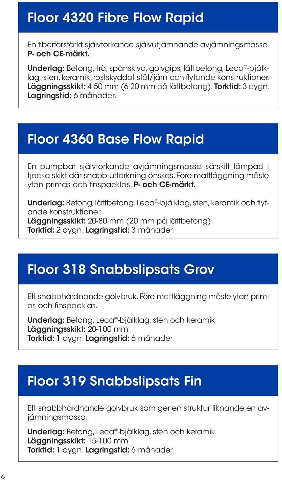 Torktid: 3 dygn. Lagringstid: 6 månader. Floor 4360 Base Flow Rapid En pumpbar självtorkande avjämningsmassa särskilt lämpad i tjocka skikt där snabb uttorkning önskas.