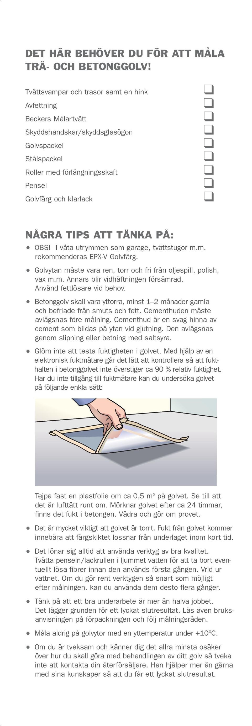 PÅ: OBS! I våta utrymmen som garage, tvättstugor m.m. rekommenderas EPX-V Golvfärg. Golvytan måste vara ren, torr och fri från oljespill, polish, vax m.m. Annars blir vidhäftningen försämrad.