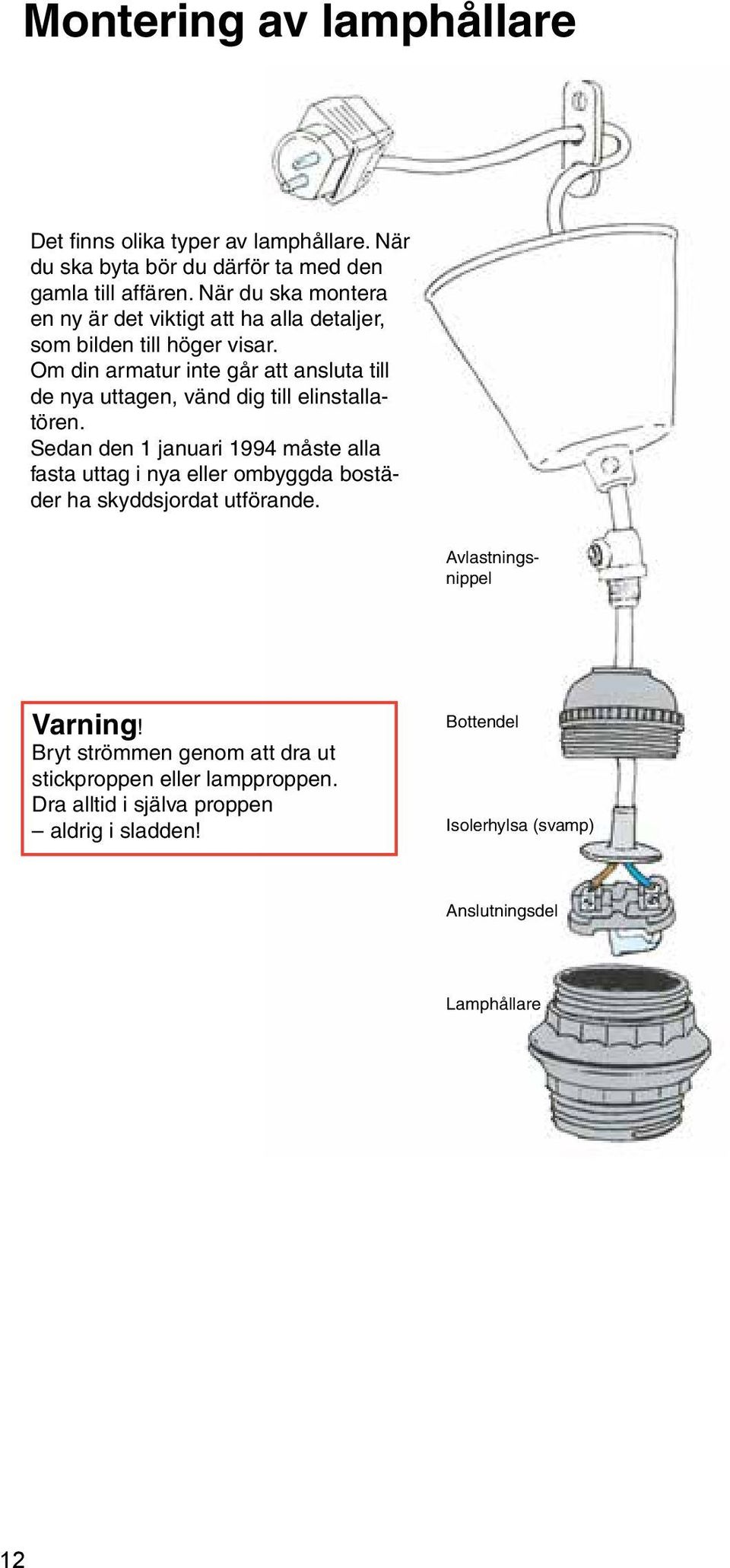 Om din armatur inte går att ansluta till de nya uttagen, vänd dig till elinstallatören.