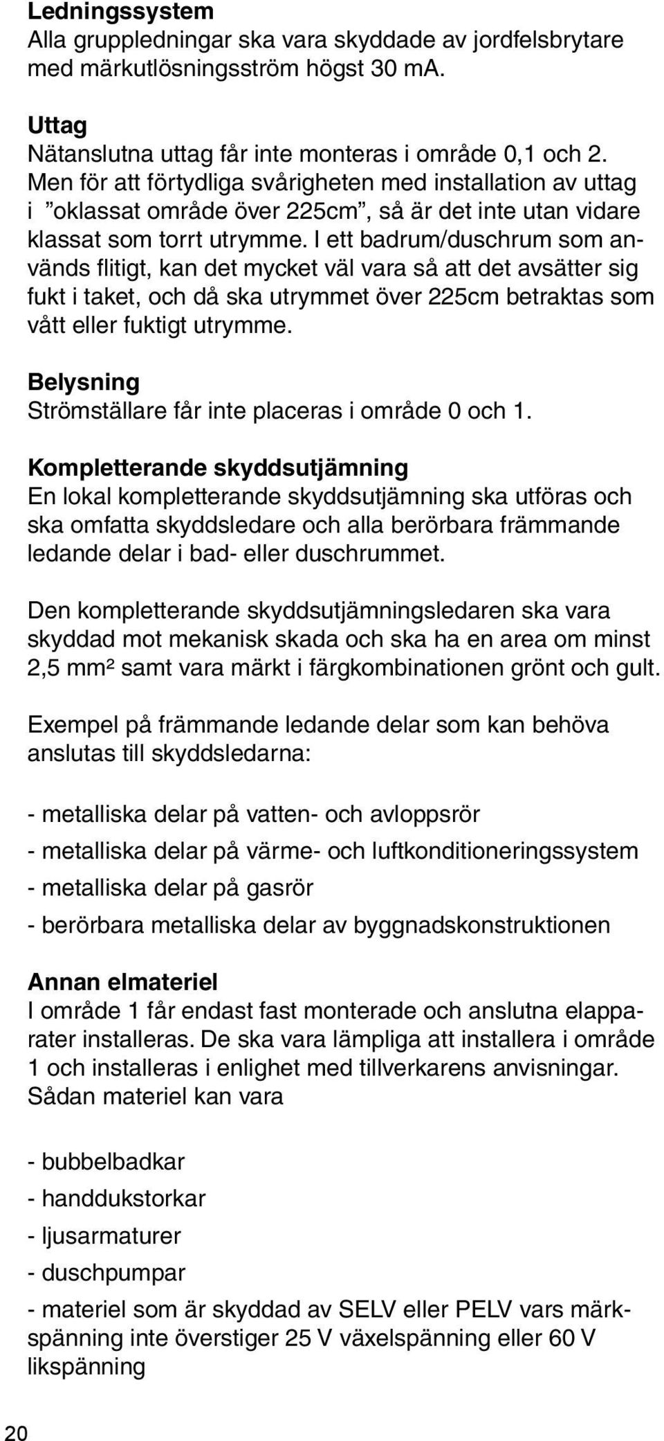 I ett badrum/duschrum som används flitigt, kan det mycket väl vara så att det avsätter sig fukt i taket, och då ska utrymmet över 225cm betraktas som vått eller fuktigt utrymme.