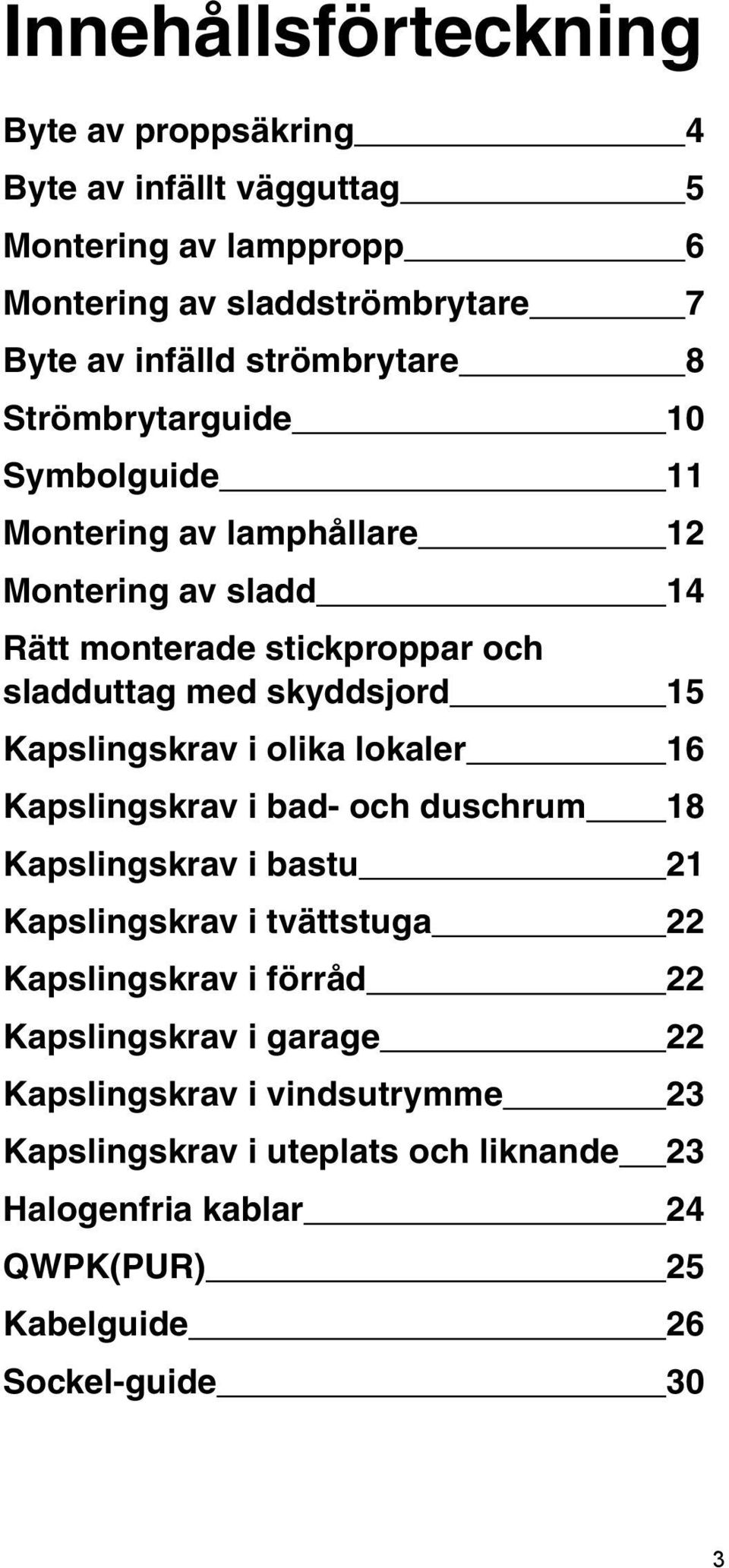 skyddsjord 15 Kapslingskrav i olika lokaler 16 Kapslingskrav i bad- och duschrum 18 Kapslingskrav i bastu 21 Kapslingskrav i tvättstuga 22 Kapslingskrav i