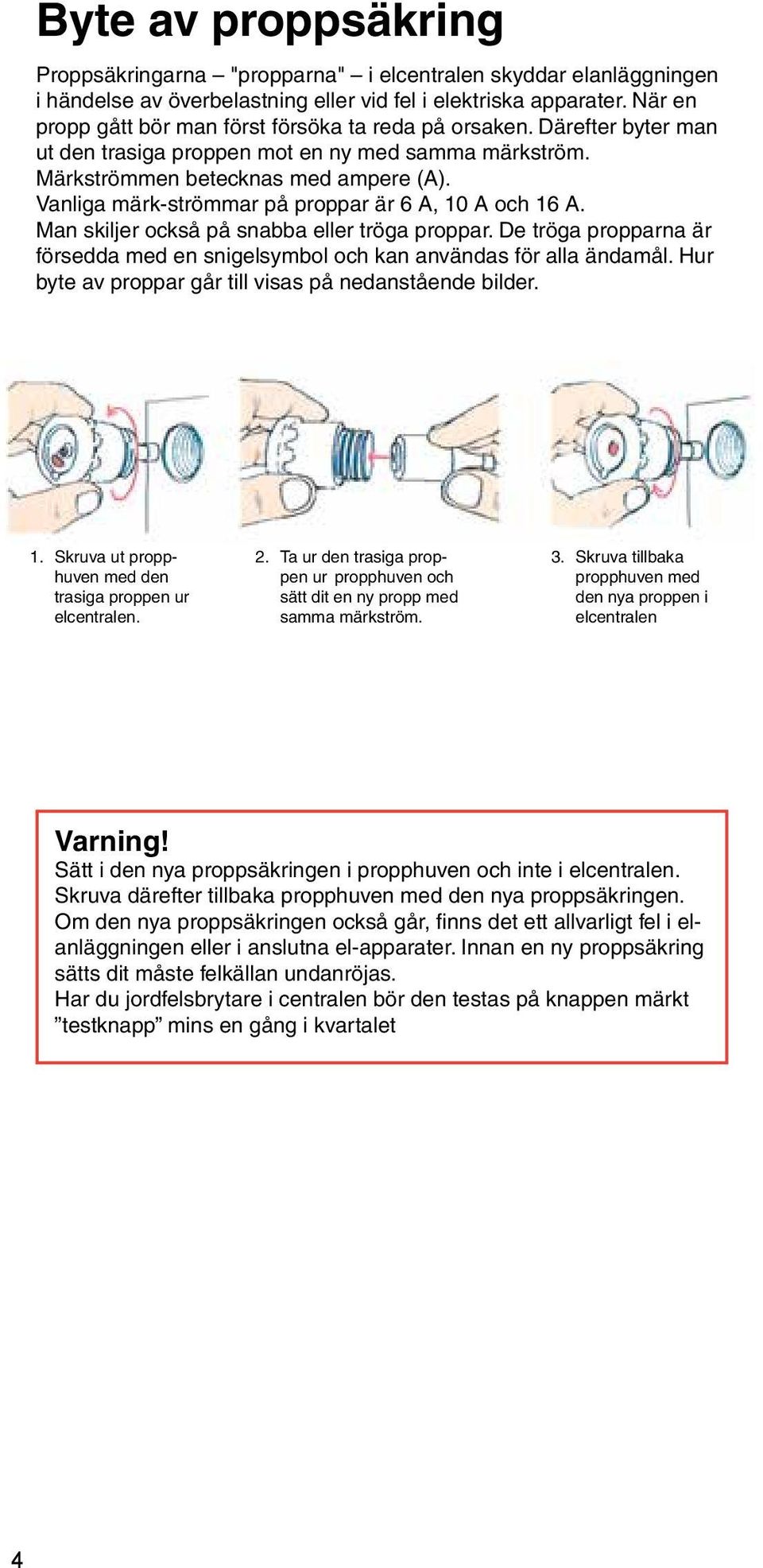 Vanliga märk-strömmar på proppar är 6 A, 10 A och 16 A. Man skiljer också på snabba eller tröga proppar. De tröga propparna är försedda med en snigelsymbol och kan användas för alla ändamål.