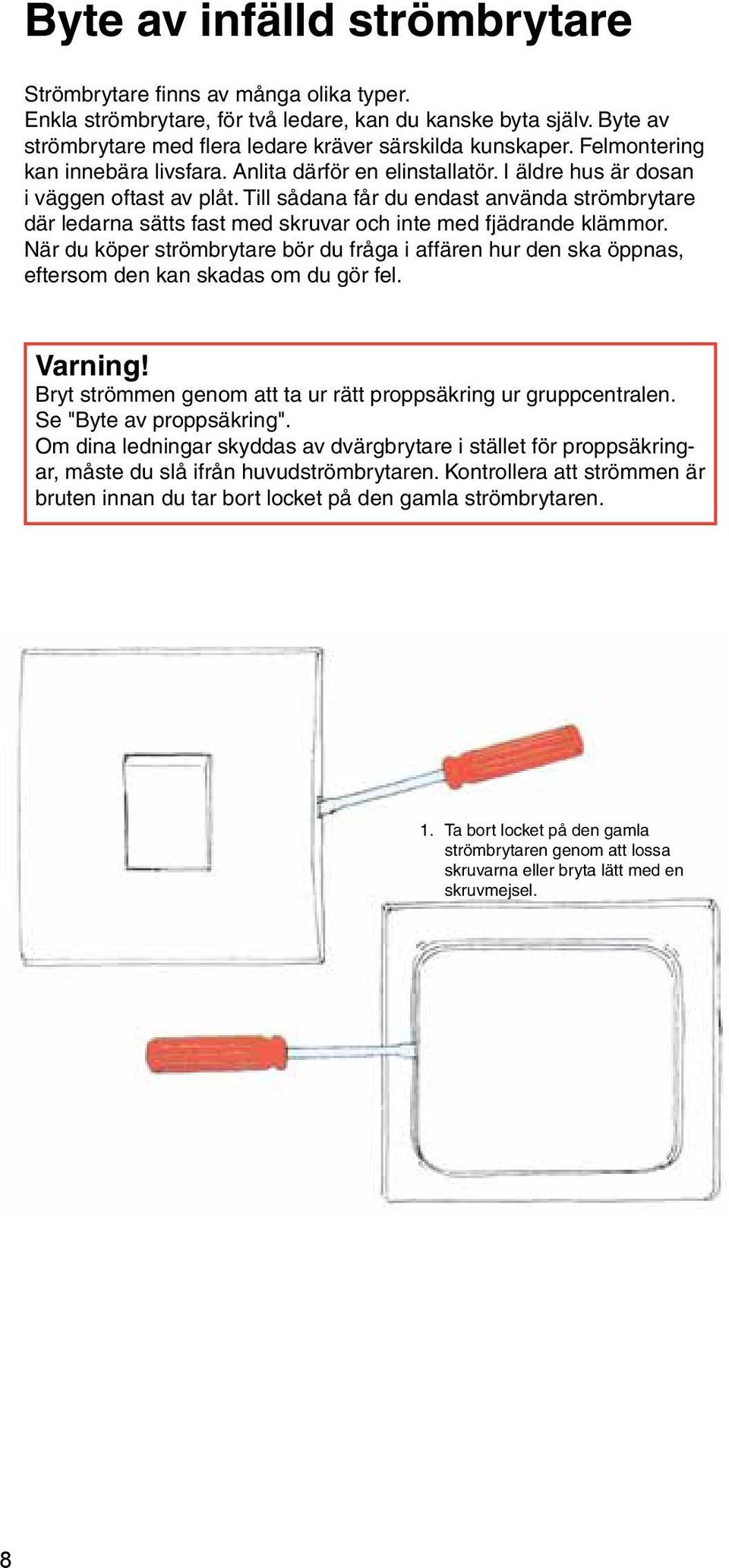 Till sådana får du endast använda strömbrytare där ledarna sätts fast med skruvar och inte med fjädrande klämmor.