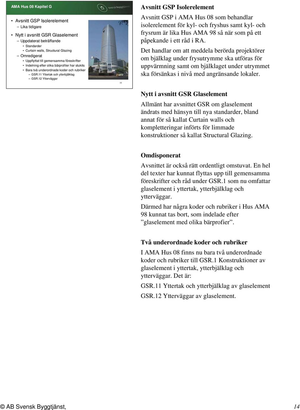 12 Ytterväggar 14 Avsnitt GSP Isolerelement Avsnitt GSP i AMA Hus 08 som behandlar isolerelement för kyl- och fryshus samt kyl- och frysrum är lika Hus AMA 98 så när som på ett påpekande i ett råd i