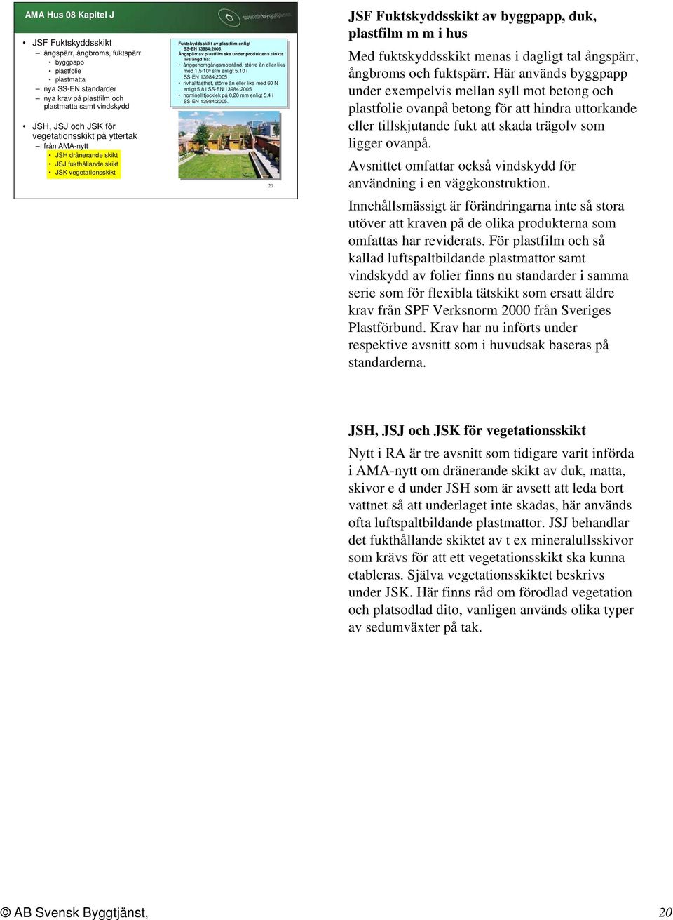 Ångspärr av plastfilm ska under produktens tänkta livslängd ha: ånggenomgångsmotstånd, större än eller lika med 1,5 10 6 s/m enligt 5.