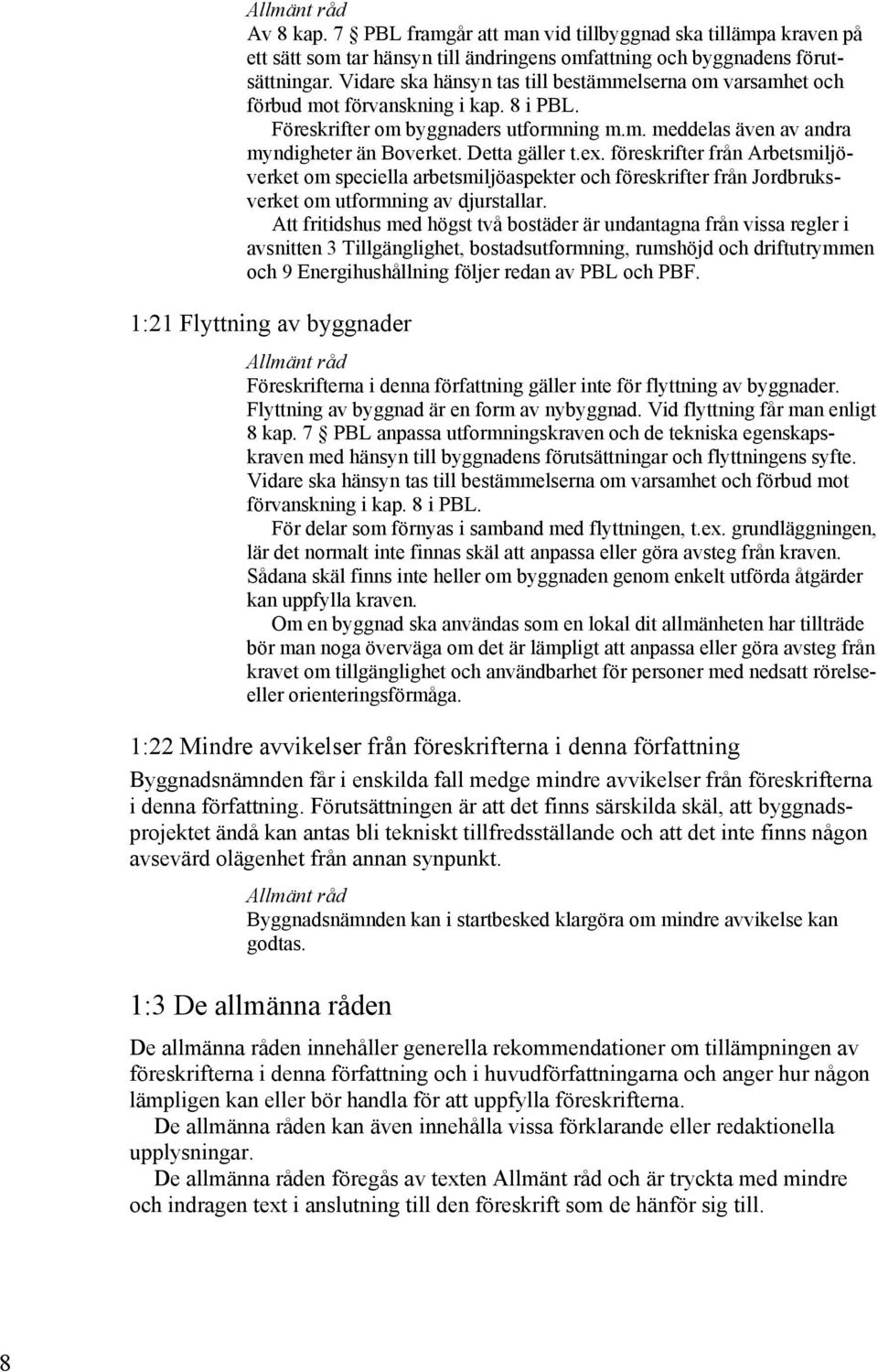 Detta gäller t.ex. föreskrifter från Arbetsmiljöverket om speciella arbetsmiljöaspekter och föreskrifter från Jordbruksverket om utformning av djurstallar.