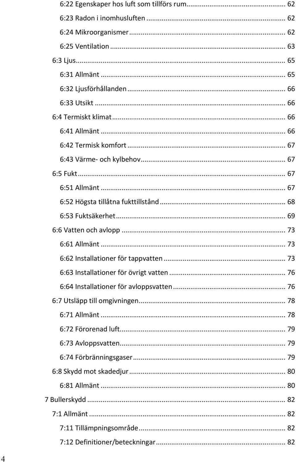 .. 68 6:53 Fuktsäkerhet... 69 6:6 Vatten och avlopp... 73 6:61 Allmänt... 73 6:62 Installationer för tappvatten... 73 6:63 Installationer för övrigt vatten... 76 6:64 Installationer för avloppsvatten.