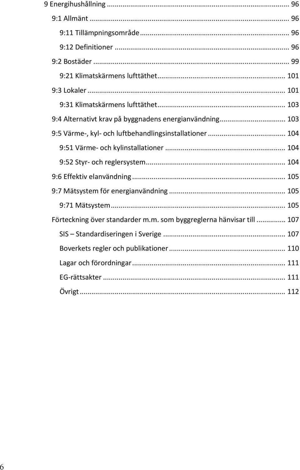 .. 104 9:51 Värme och kylinstallationer... 104 9:52 Styr och reglersystem... 104 9:6 Effektiv elanvändning... 105 9:7 Mätsystem för energianvändning... 105 9:71 Mätsystem.