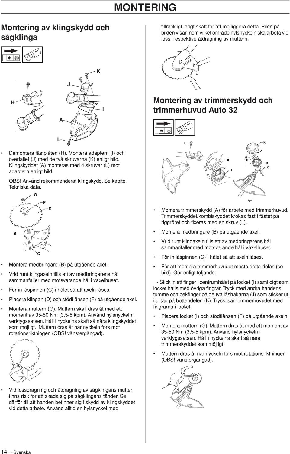 Montera adaptern (I) och överfallet (J) med de två skruvarna (K) enligt bild. Klingskyddet (A) monteras med 4 skruvar (L) mot adaptern enligt bild. J K I G F I B C OBS Använd rekommenderat klingskydd.