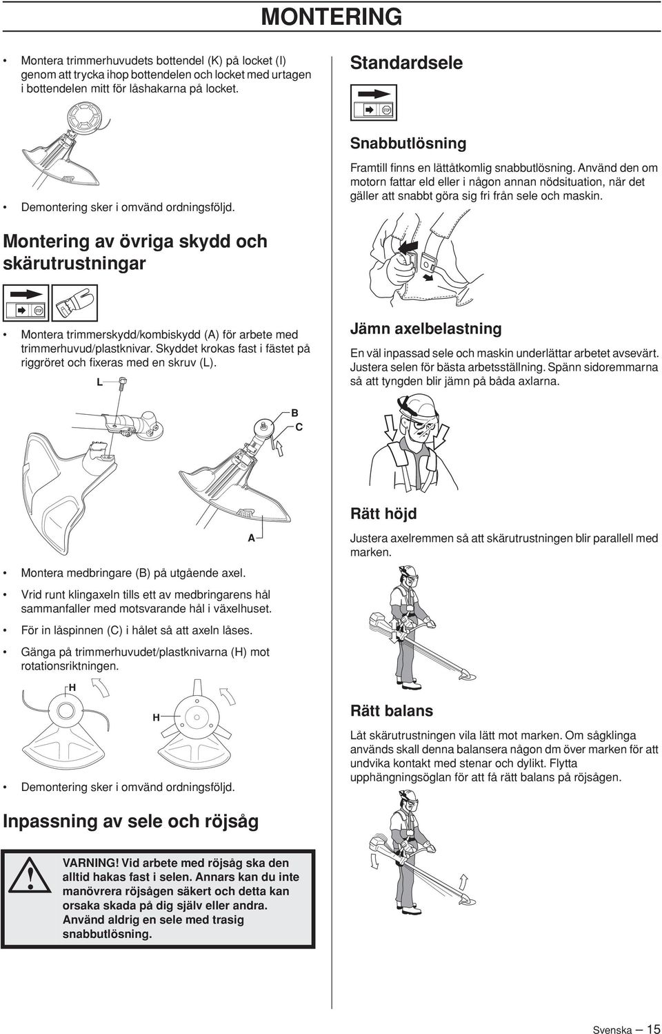 Använd den om motorn fattar eld eller i någon annan nödsituation, när det gäller att snabbt göra sig fri från sele och maskin.