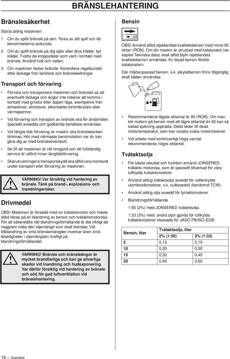 Kontrollera regelbundet efter läckage från tanklock och bränsleledningar.