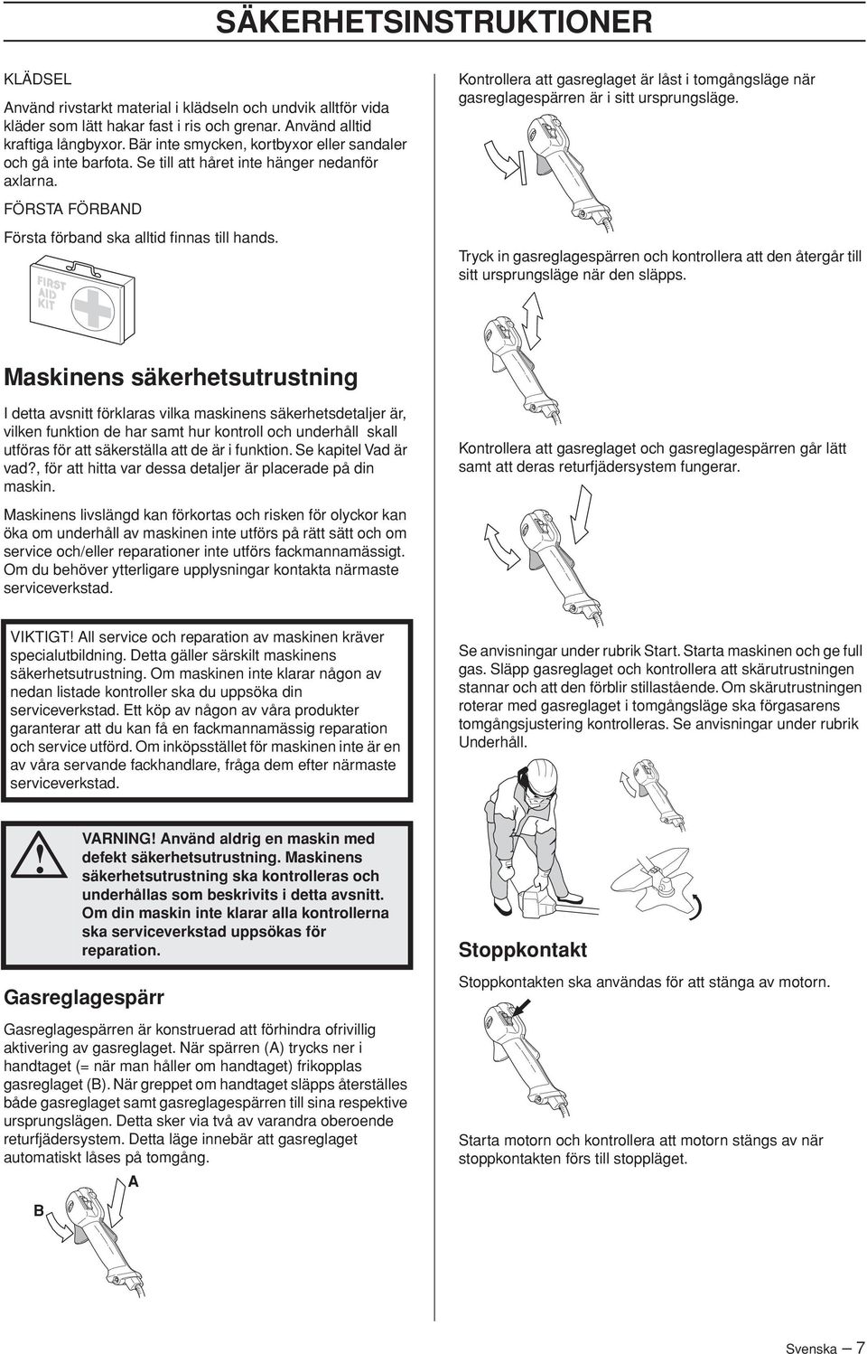 Kontrollera att gasreglaget är låst i tomgångsläge när gasreglagespärren är i sitt ursprungsläge. Tryck in gasreglagespärren och kontrollera att den återgår till sitt ursprungsläge när den släpps.