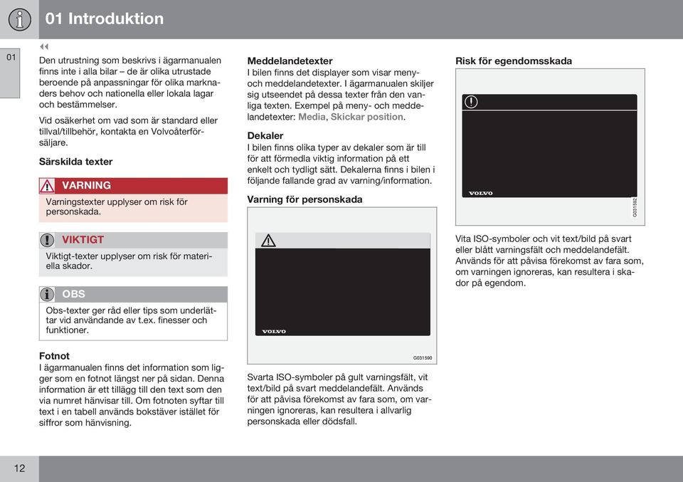 Meddelandetexter I bilen finns det displayer som visar menyoch meddelandetexter. I ägarmanualen skiljer sig utseendet på dessa texter från den vanliga texten.