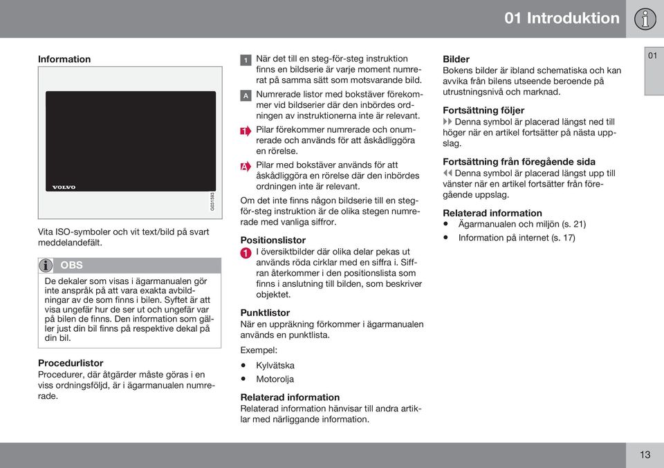 Den information som gäller just din bil finns på respektive dekal på din bil. Procedurlistor Procedurer, där åtgärder måste göras i en viss ordningsföljd, är i ägarmanualen numrerade.