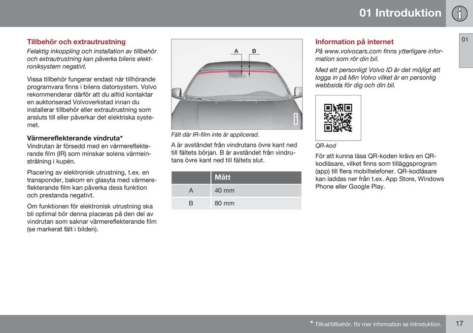 Volvo rekommenderar därför att du alltid kontaktar en auktoriserad Volvoverkstad innan du installerar tillbehör eller extrautrustning som ansluts till eller påverkar det elektriska systemet.