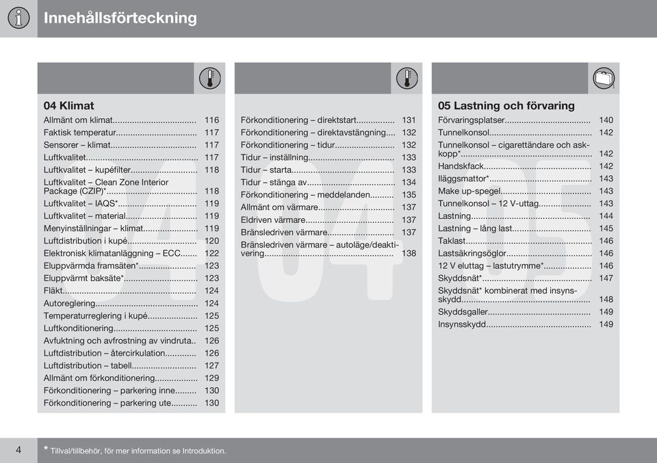 .. 120 Elektronisk klimatanläggning ECC... 122 Eluppvärmda framsäten*... 123 Eluppvärmt baksäte*... 123 Fläkt... 124 Autoreglering... 124 Temperaturreglering i kupé... 125 Luftkonditionering.