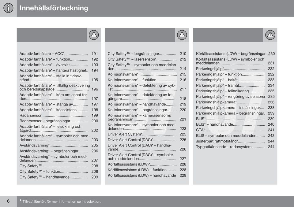 .. 197 Adaptiv farthållare* stänga av... 197 Adaptiv farthållare* köassistans... 198 Radarsensor... 199 Radarsensor begränsningar... 200 Adaptiv farthållare* felsökning och åtgärd.