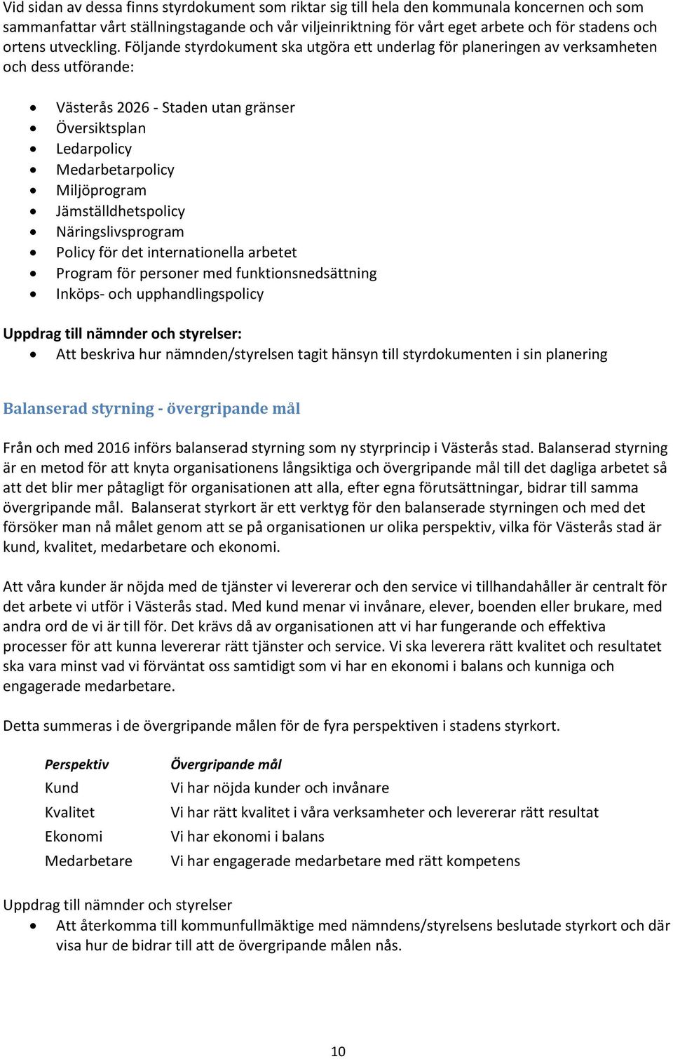 Följande styrdokument ska utgöra ett underlag för planeringen av verksamheten och dess utförande: Västerås 2026 - Staden utan gränser Översiktsplan Ledarpolicy Medarbetarpolicy Miljöprogram