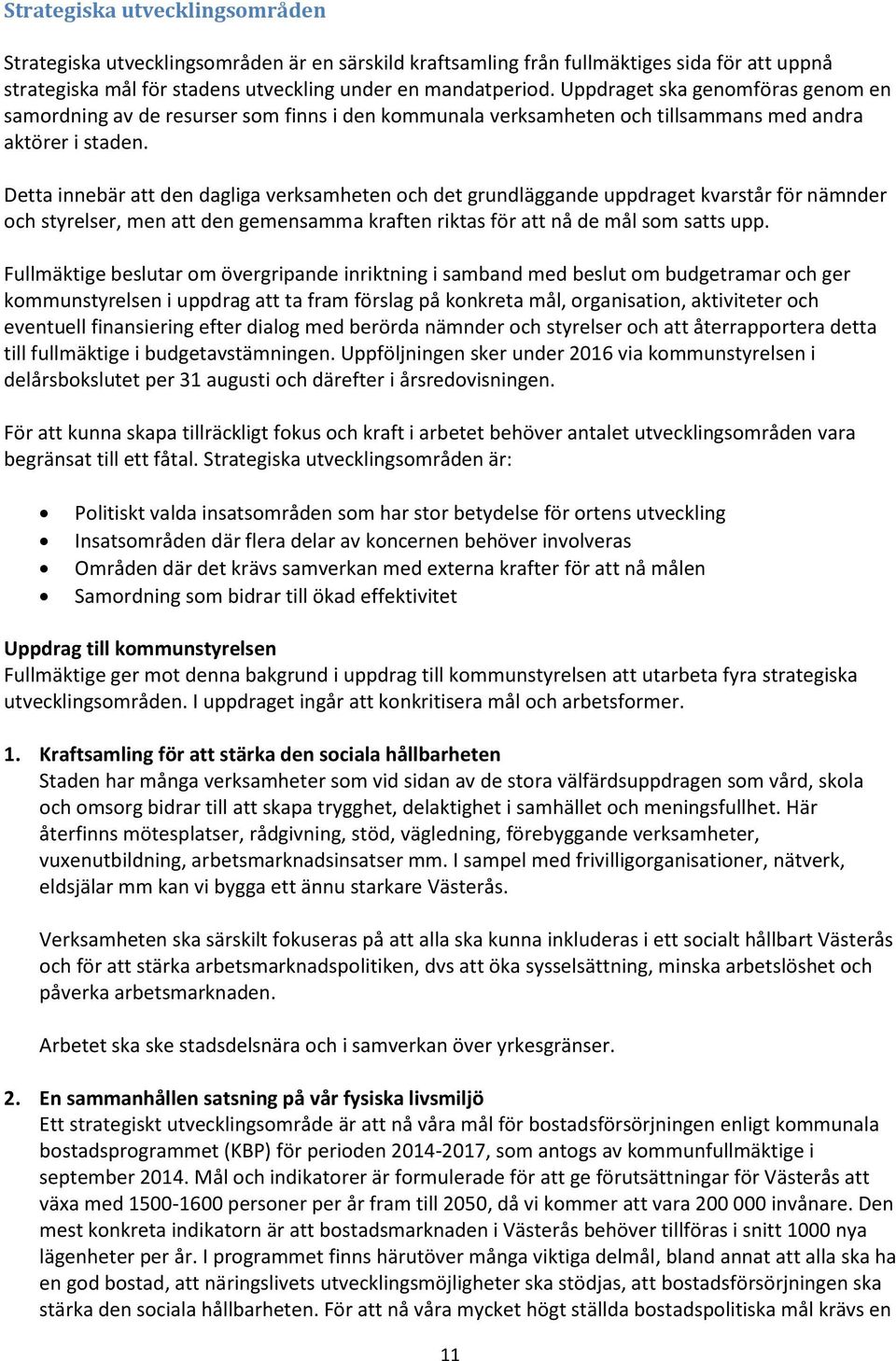 Detta innebär att den dagliga verksamheten och det grundläggande uppdraget kvarstår för nämnder och styrelser, men att den gemensamma kraften riktas för att nå de mål som satts upp.