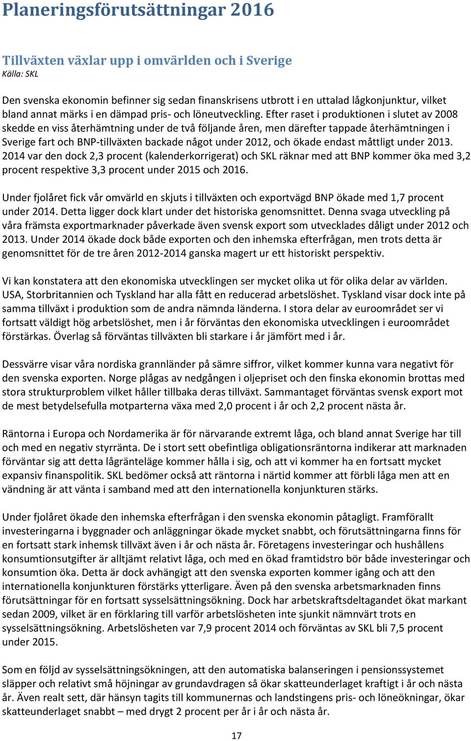 Efter raset i produktionen i slutet av 2008 skedde en viss återhämtning under de två följande åren, men därefter tappade återhämtningen i Sverige fart och BNP-tillväxten backade något under 2012, och