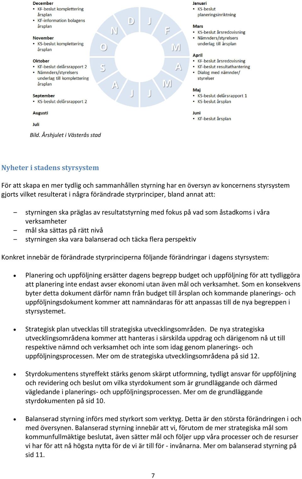 flera perspektiv Konkret innebär de förändrade styrprinciperna följande förändringar i dagens styrsystem: Planering och uppföljning ersätter dagens begrepp budget och uppföljning för att tydliggöra