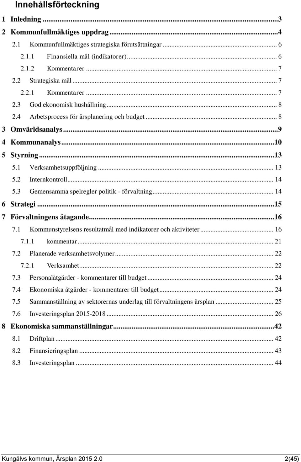 1 Verksamhetsuppföljning... 13 5.2 Internkontroll... 14 5.3 Gemensamma spelregler politik - förvaltning... 14 6 Strategi... 15 7 Förvaltningens åtagande... 16 7.