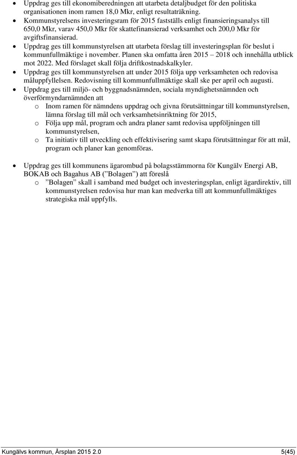 Uppdrag ges till kommunstyrelsen att utarbeta förslag till investeringsplan för beslut i kommunfullmäktige i november. Planen ska omfatta åren 2015 2018 och innehålla utblick mot 2022.