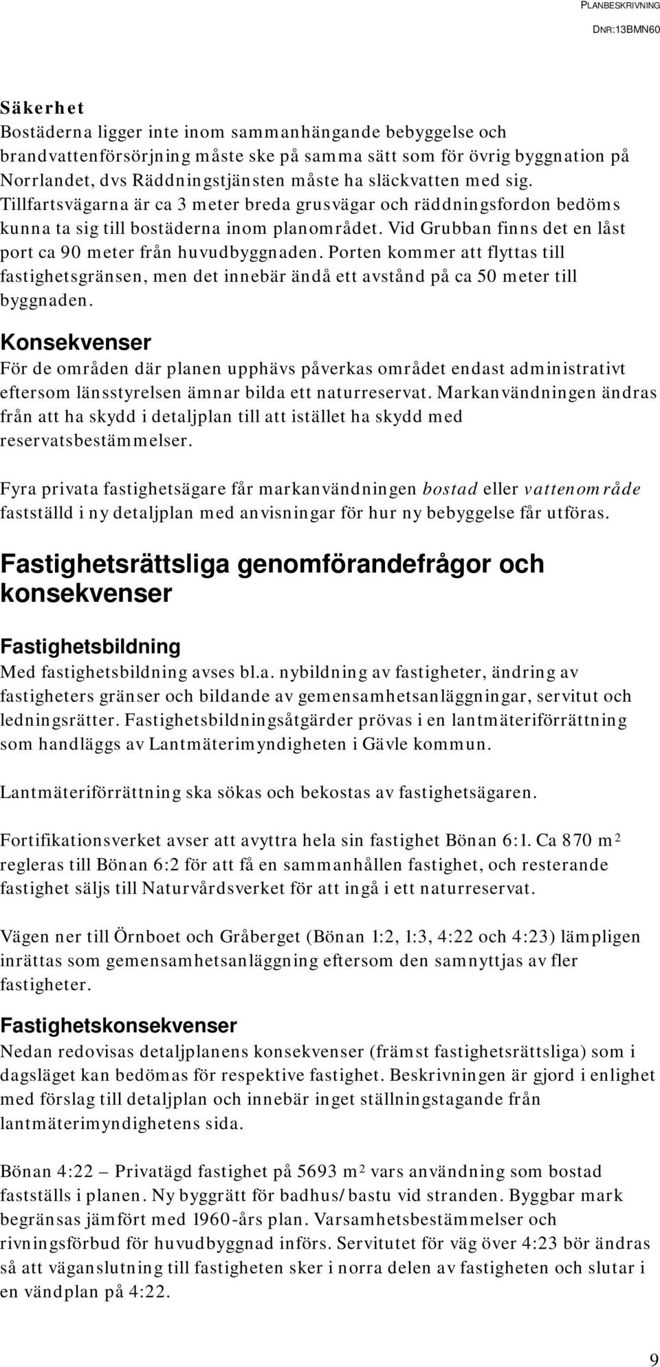 Porten kommer att flyttas till fastighetsgränsen, men det innebär ändå ett avstånd på ca 50 meter till byggnaden.