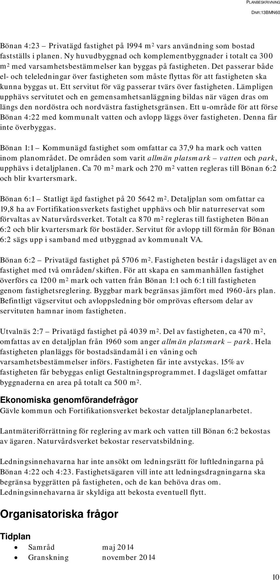 Det passerar både el- och teleledningar över fastigheten som måste flyttas för att fastigheten ska kunna byggas ut. Ett servitut för väg passerar tvärs över fastigheten.