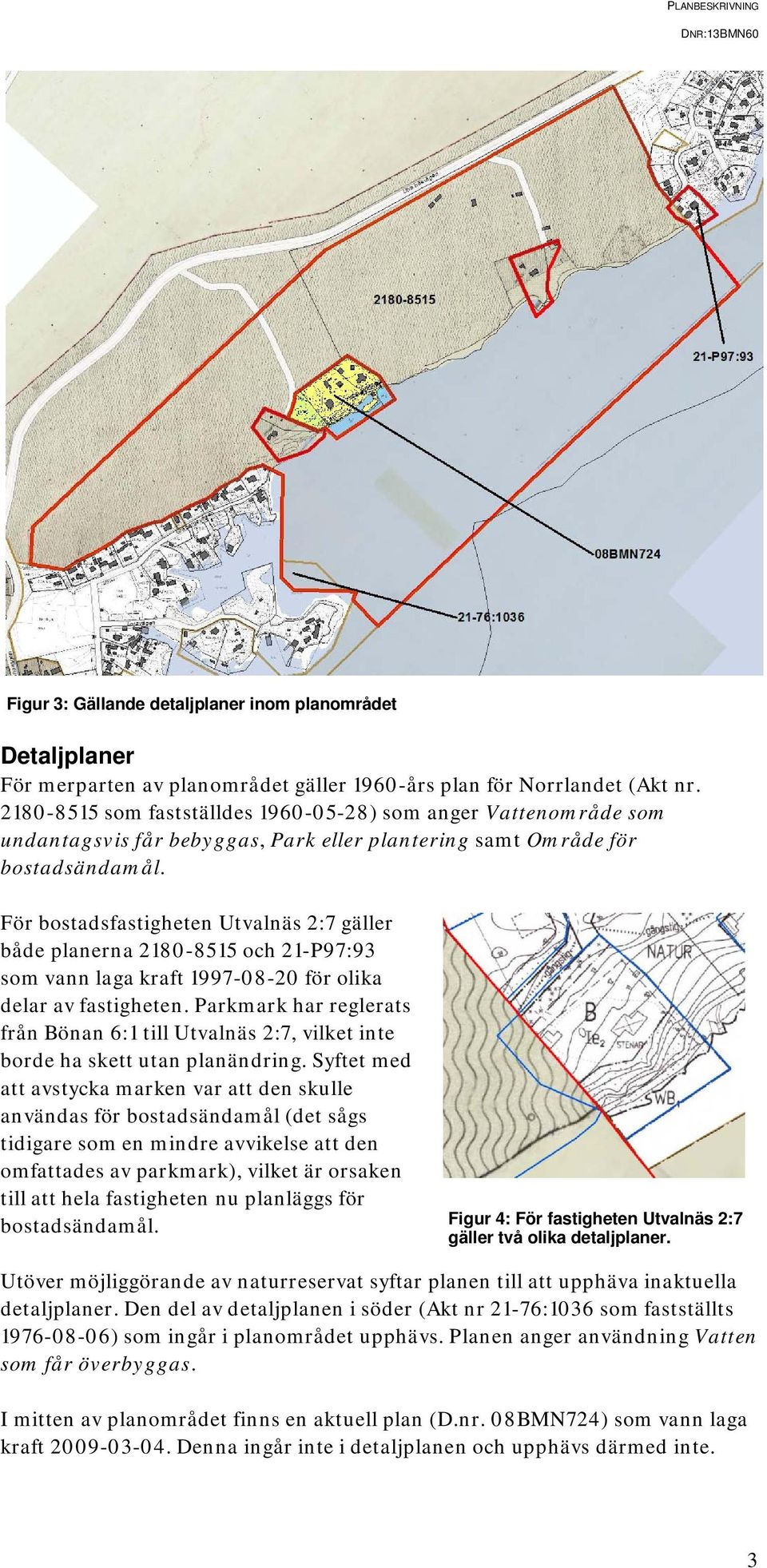 För bostadsfastigheten Utvalnäs 2:7 gäller både planerna 2180-8515 och 21-P97:93 som vann laga kraft 1997-08-20 för olika delar av fastigheten.