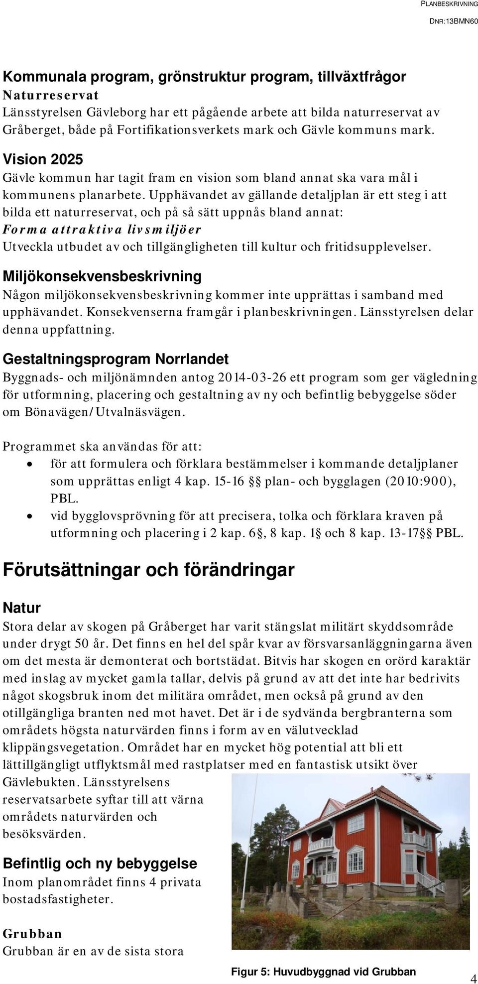 Upphävandet av gällande detaljplan är ett steg i att bilda ett naturreservat, och på så sätt uppnås bland annat: Forma attraktiva livsmiljöer Utveckla utbudet av och tillgängligheten till kultur och