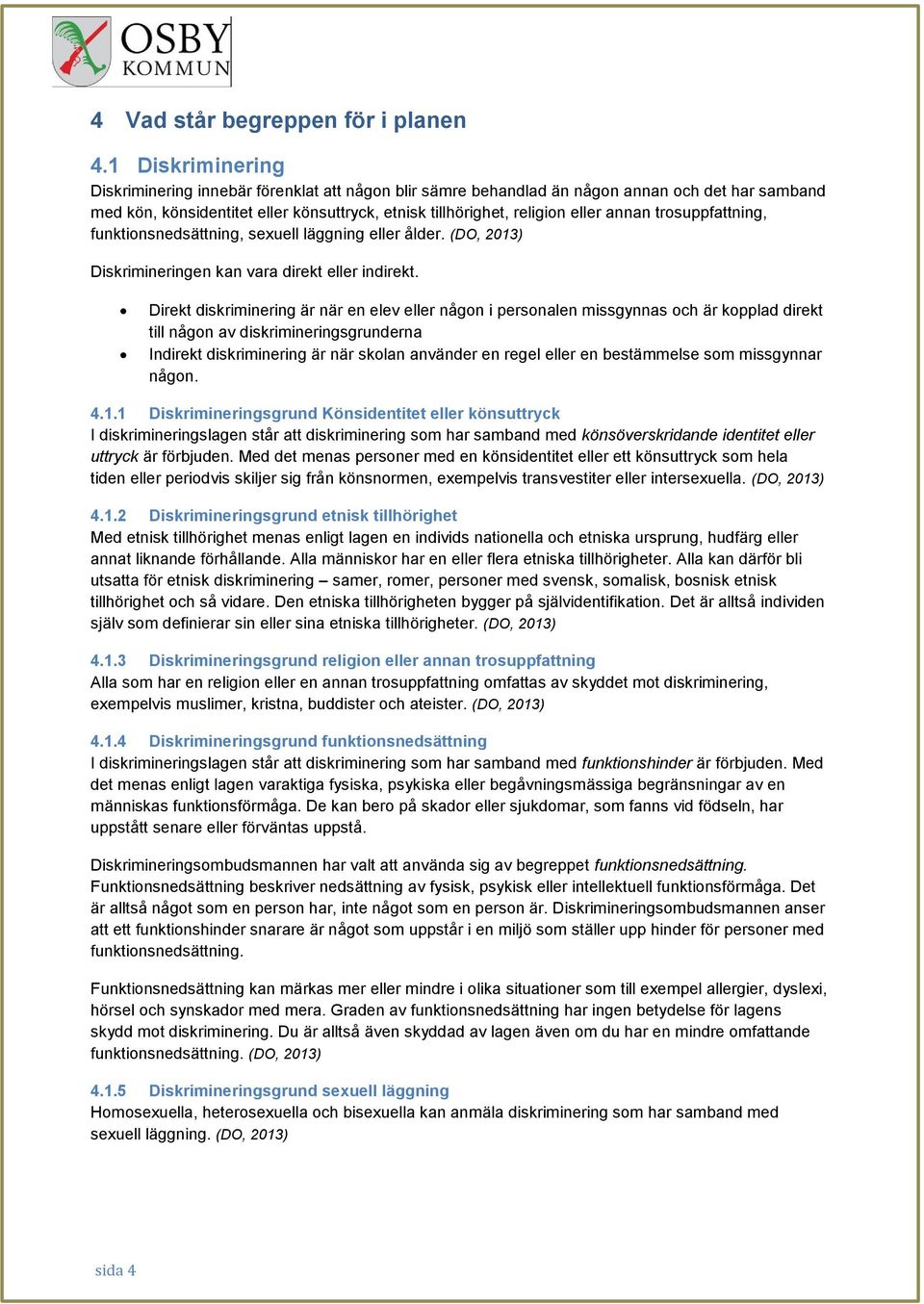 trosuppfattning, funktionsnedsättning, sexuell läggning eller ålder. (DO, 2013) Diskrimineringen kan vara direkt eller indirekt.