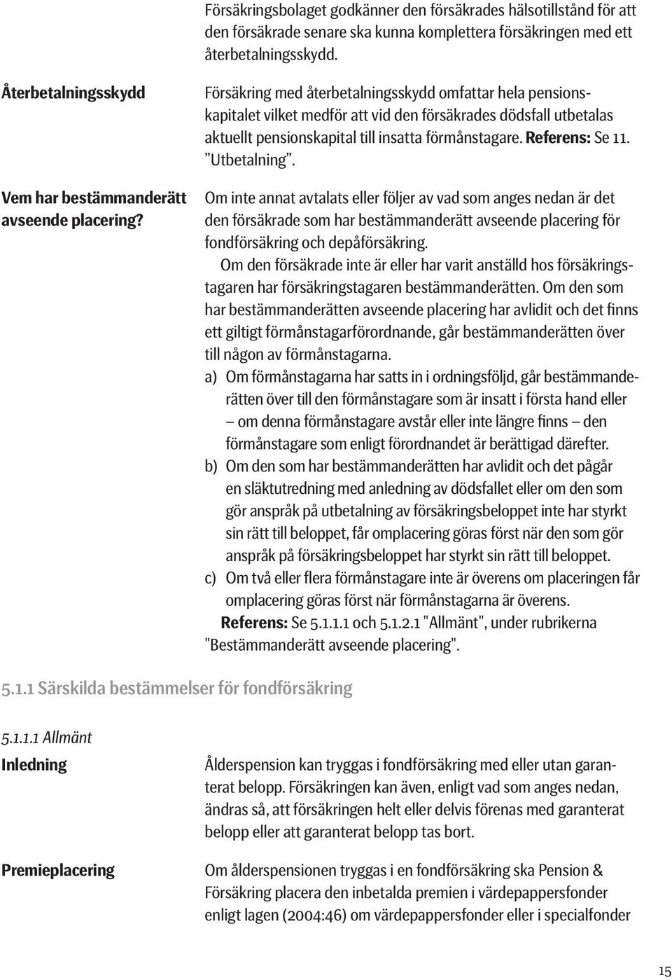 Försäkring med återbetalningsskydd omfattar hela pensionskapitalet vilket medför att vid den försäkrades dödsfall utbetalas aktuellt pensionskapital till insatta förmånstagare. Referens: Se 11.