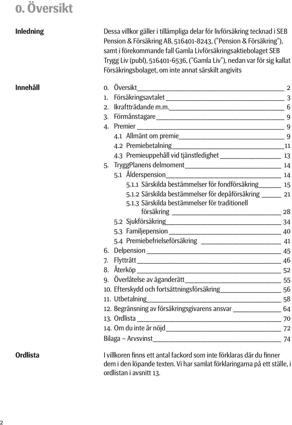 Försäkringsavtalet 3 2. Ikraftträdande m.m. 6 3. Förmånstagare 9 4. Premier 9 4.1 Allmänt om premie 9 4.2 Premiebetalning 11 4.3 Premieuppehåll vid tjänstledighet 13 5. TryggPlanens delmoment 14 5.