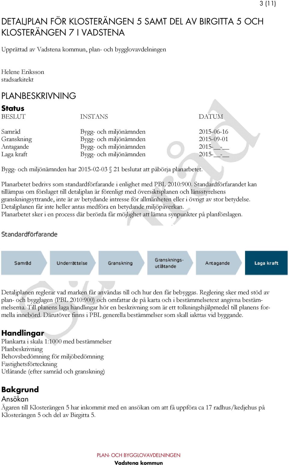 miljönämnden har 2015-02-03 21 beslutat att påbörja planarbetet. Planarbetet bedrivs som standardförfarande i enlighet med PBL 2010:900.