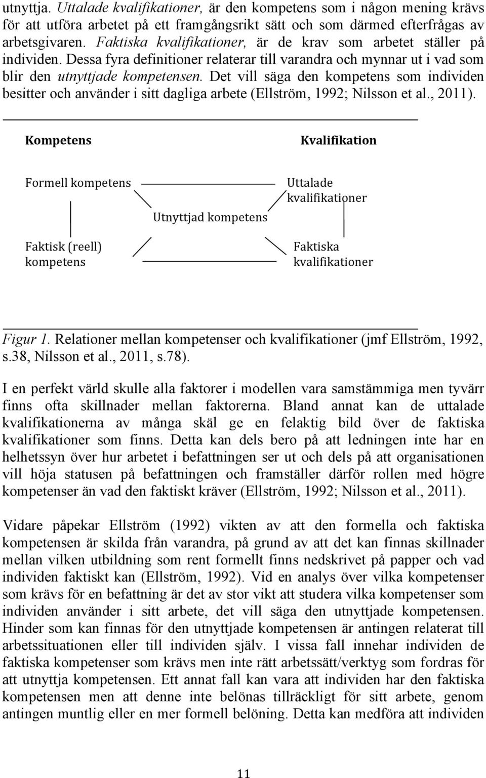 Det vill säga den kompetens som individen besitter och använder i sitt dagliga arbete (Ellström, 1992; Nilsson et al., 2011).