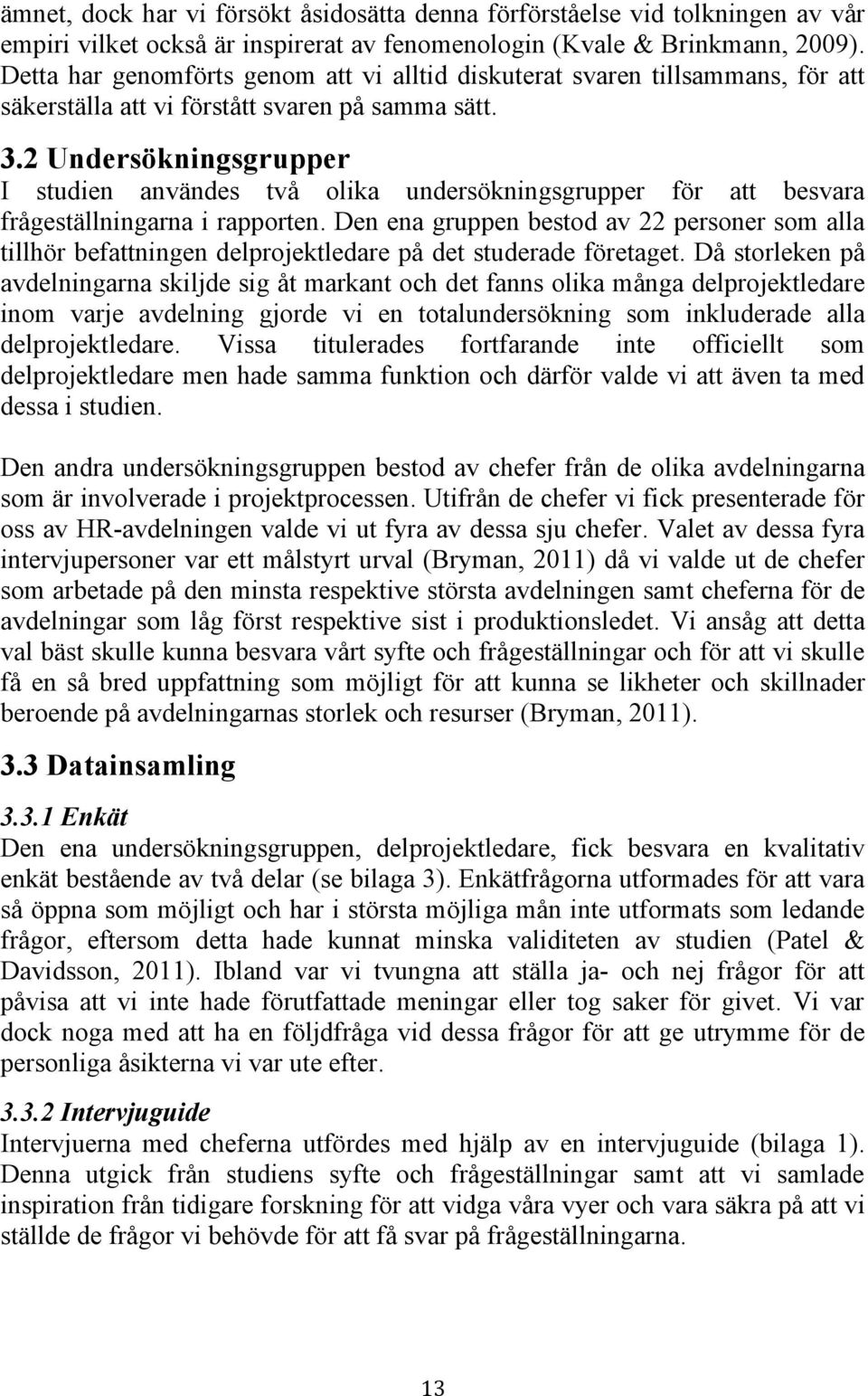 2 Undersökningsgrupper I studien användes två olika undersökningsgrupper för att besvara frågeställningarna i rapporten.