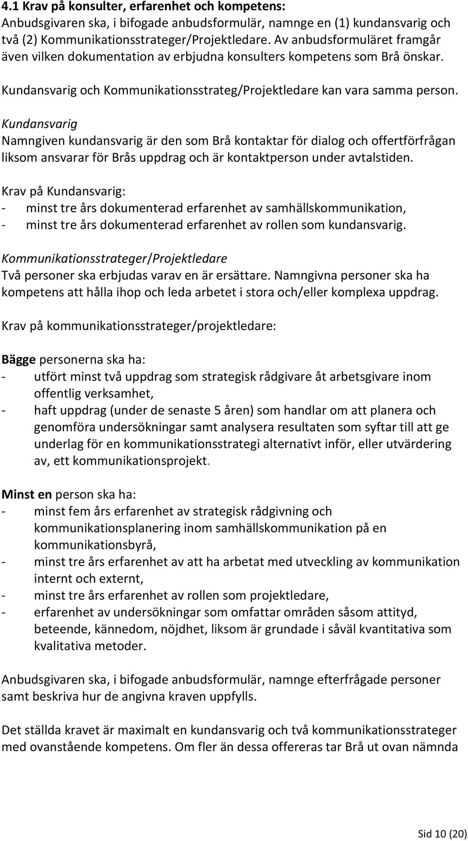 Kundansvarig Namngiven kundansvarig är den som Brå kontaktar för dialog och offertförfrågan liksom ansvarar för Brås uppdrag och är kontaktperson under avtalstiden.