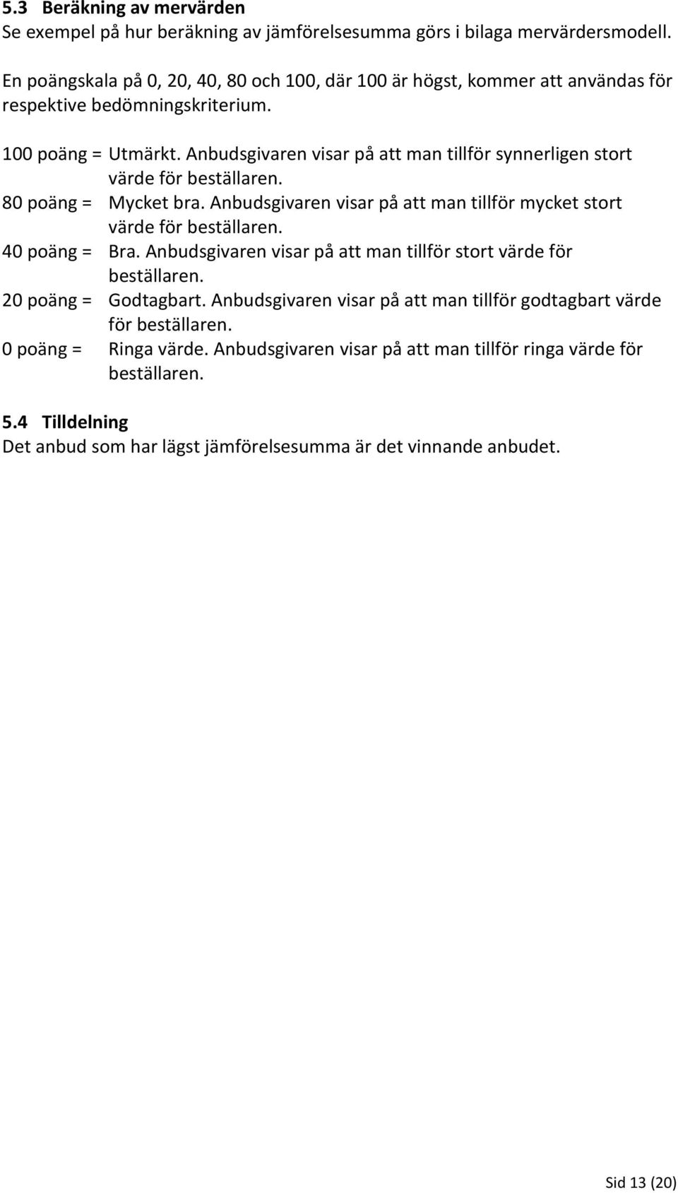 Anbudsgivaren visar på att man tillför synnerligen stort värde för beställaren. 80 poäng = Mycket bra. Anbudsgivaren visar på att man tillför mycket stort värde för beställaren. 40 poäng = Bra.