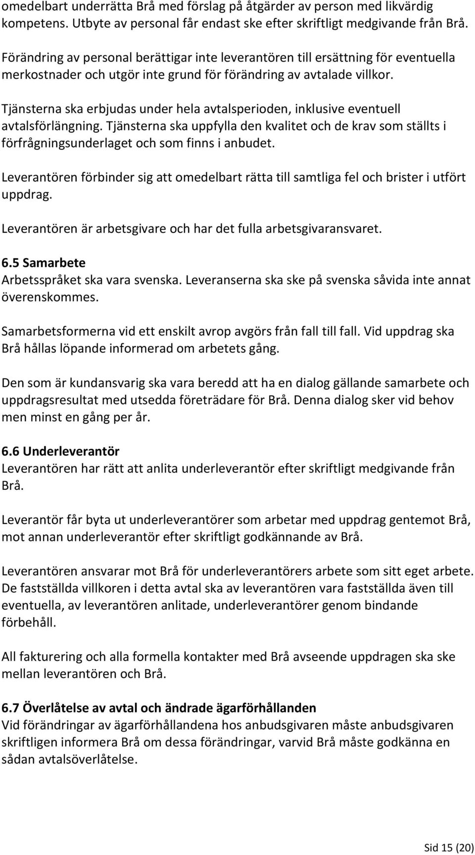 Tjänsterna ska erbjudas under hela avtalsperioden, inklusive eventuell avtalsförlängning. Tjänsterna ska uppfylla den kvalitet och de krav som ställts i förfrågningsunderlaget och som finns i anbudet.