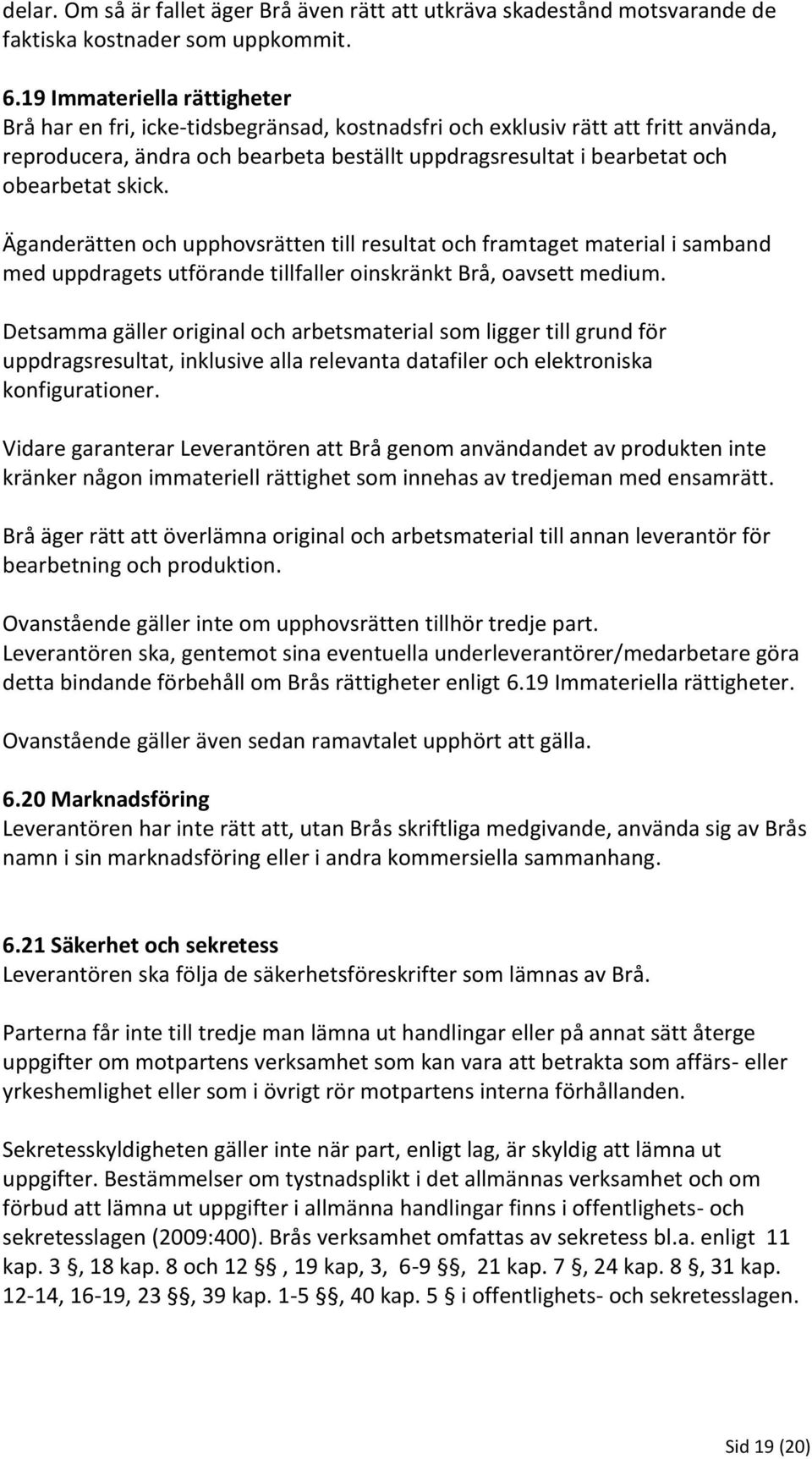 skick. Äganderätten och upphovsrätten till resultat och framtaget material i samband med uppdragets utförande tillfaller oinskränkt Brå, oavsett medium.