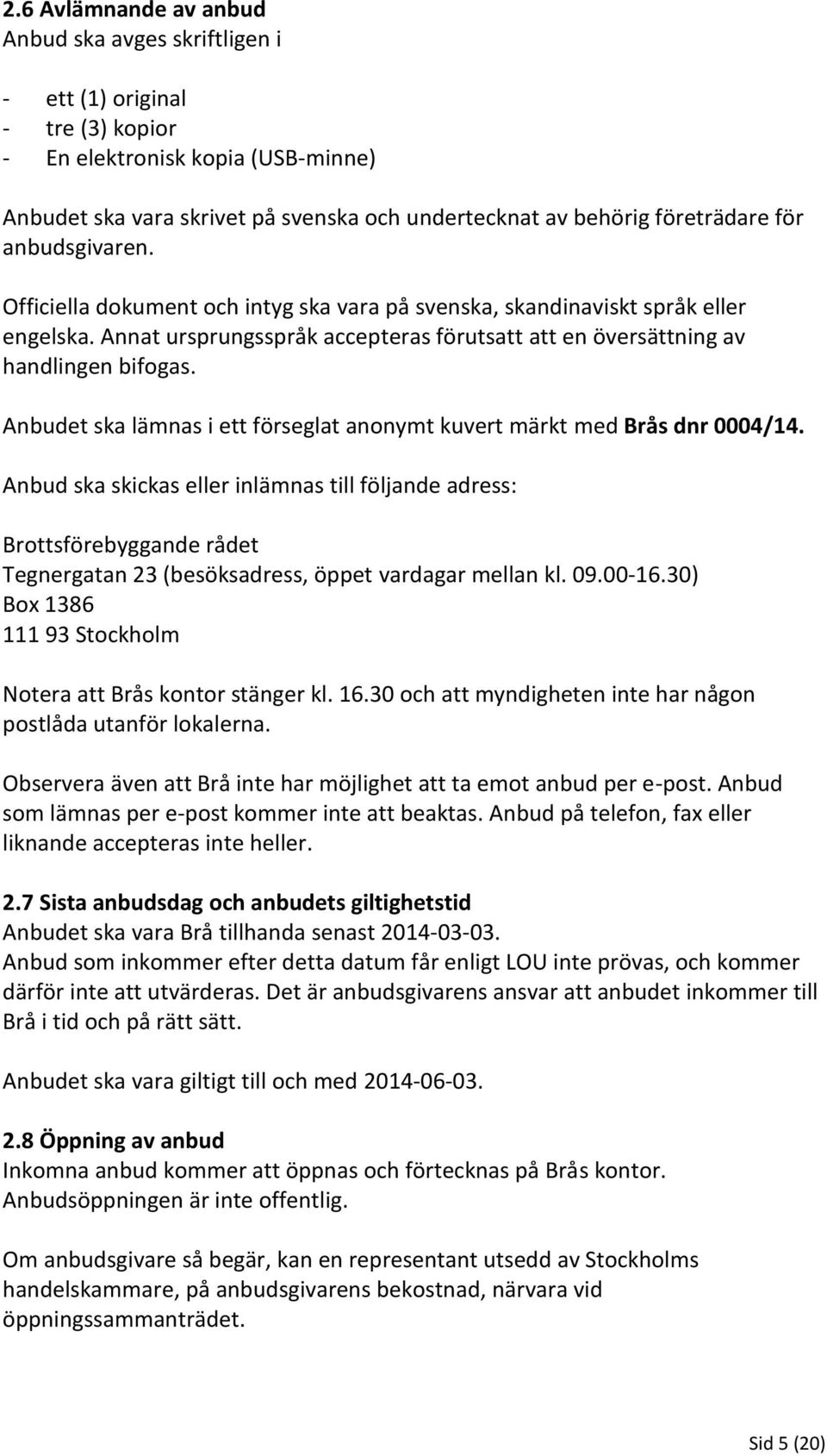 Annat ursprungsspråk accepteras förutsatt att en översättning av handlingen bifogas. Anbudet ska lämnas i ett förseglat anonymt kuvert märkt med Brås dnr 0004/14.