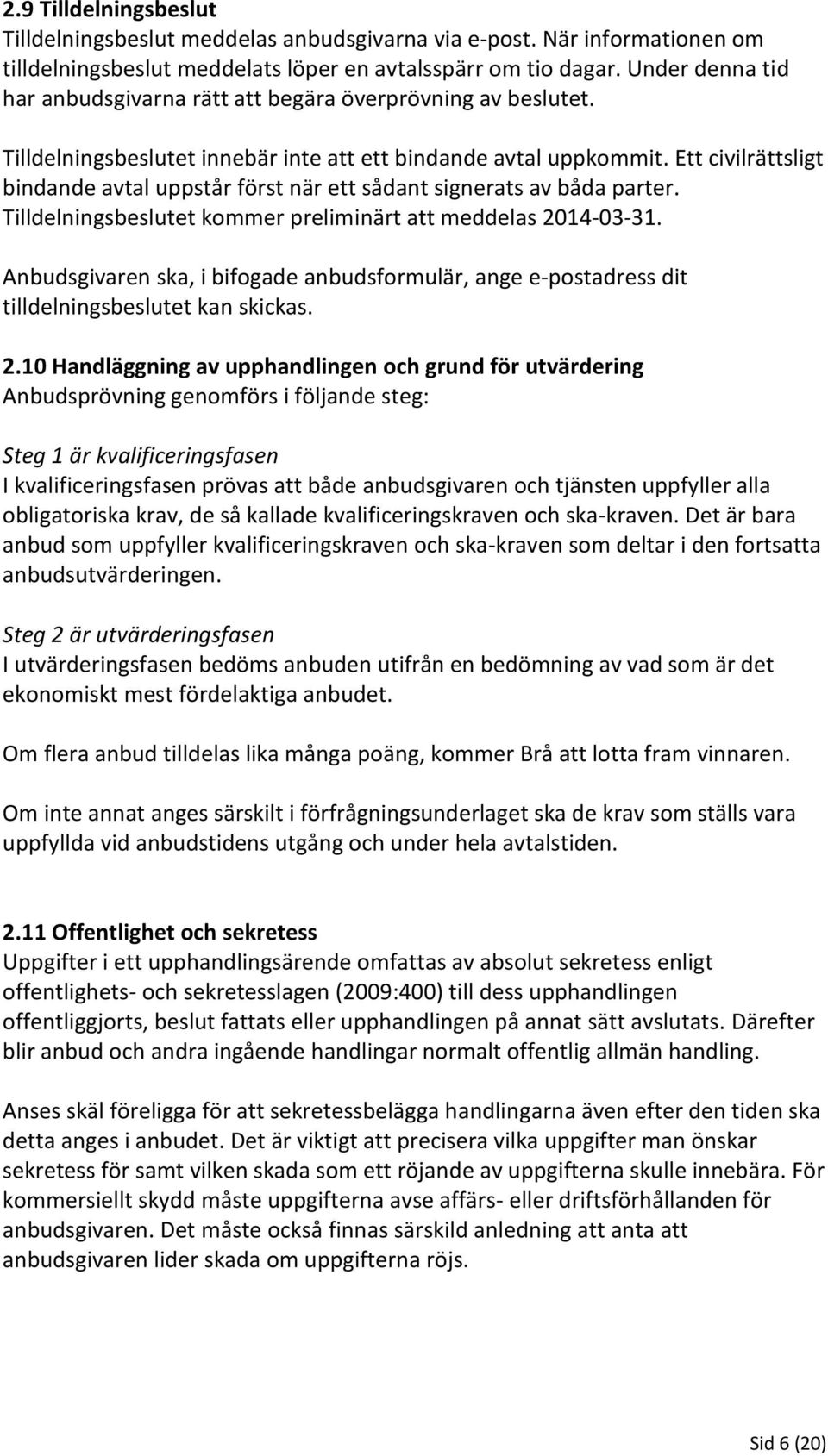 Ett civilrättsligt bindande avtal uppstår först när ett sådant signerats av båda parter. Tilldelningsbeslutet kommer preliminärt att meddelas 2014-03-31.