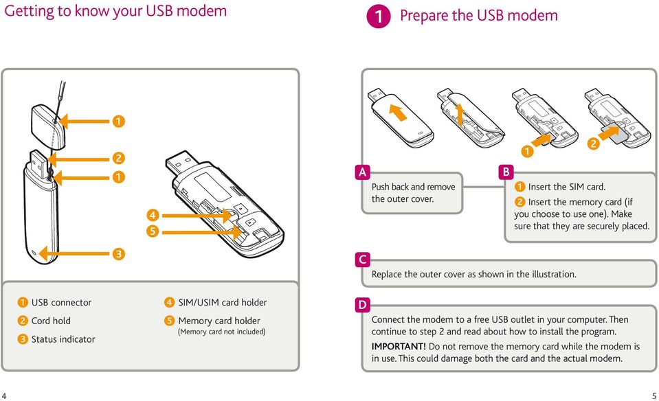 1 US connector 2 Cord hold 3 Status indicator 4 SIM/USIM card holder 5 Memory card holder (Memory card not included) D Connect the modem to a free US outlet in