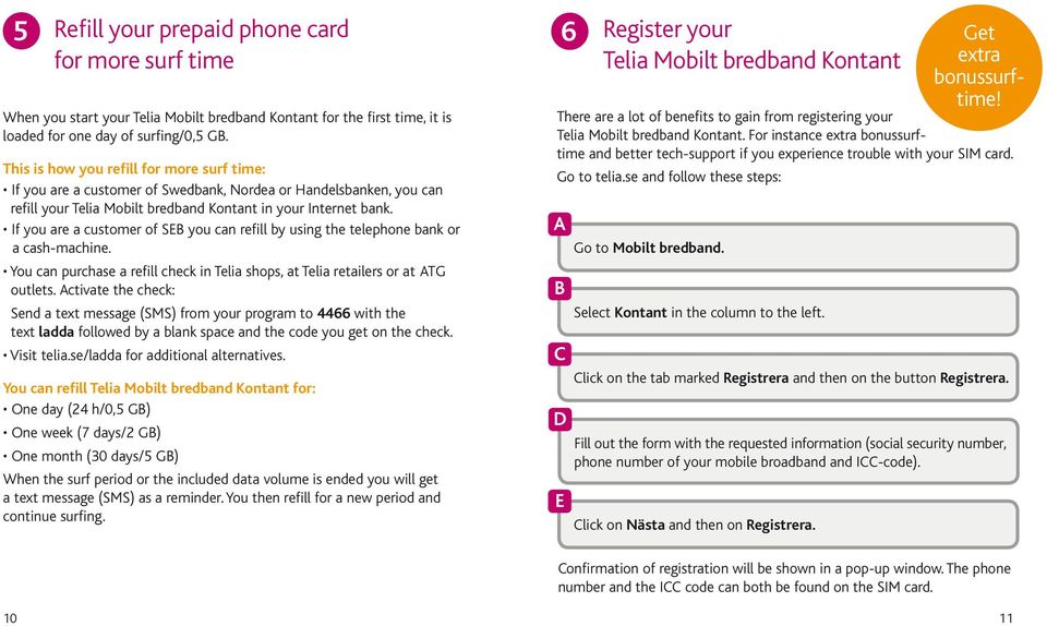 If you are a customer of SE you can refill by using the telephone bank or a cash-machine. You can purchase a refill check in Telia shops, at Telia retailers or at TG outlets.