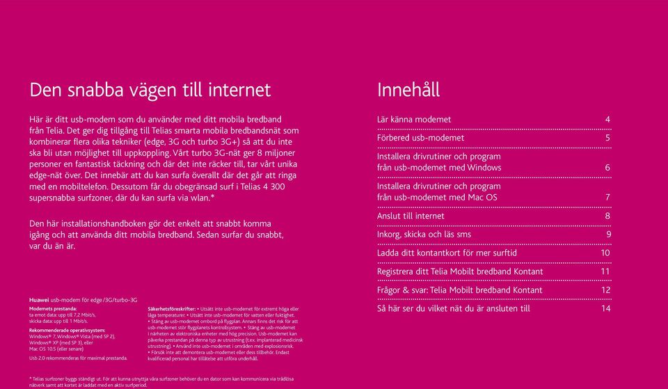 Vårt turbo 3G-nät ger 8 miljoner personer en fantastisk täckning och där det inte räcker till, tar vårt unika edge-nät över.