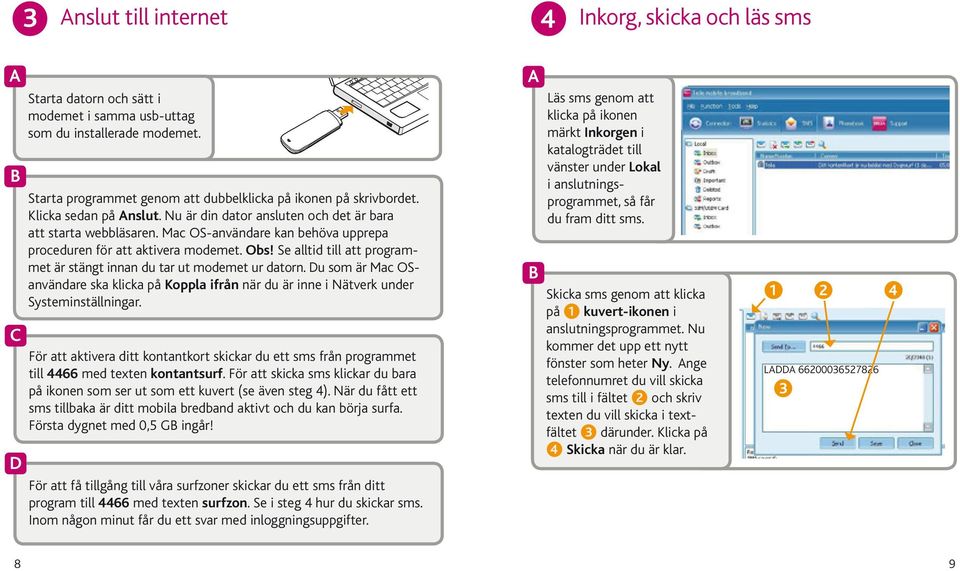 Se alltid till att programmet är stängt innan du tar ut modemet ur datorn. Du som är Mac OSanvändare ska klicka på Koppla ifrån när du är inne i Nätverk under Systeminställningar.