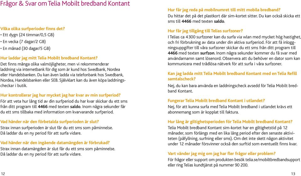 Det finns många olika valmöjligheter, men vi rekommenderar laddning via internetbank för dig som är kund hos Swedbank, Nordea eller Handelsbanken.