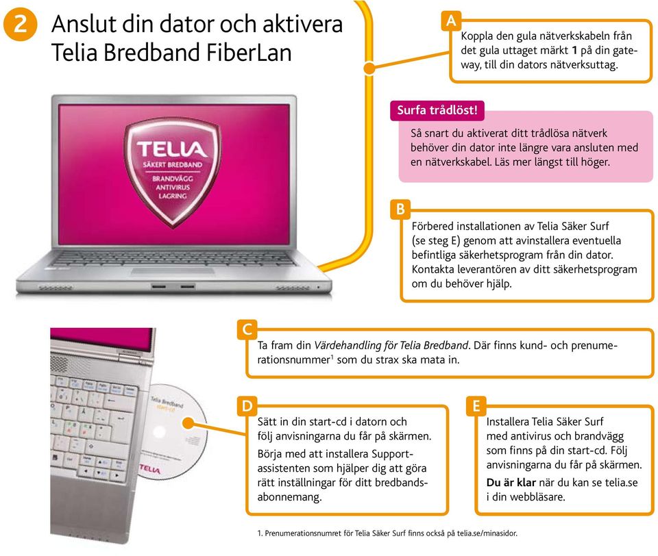 Förbered installationen av Telia Säker Surf (se steg ) genom att avinstallera eventuella befintliga säkerhetsprogram från din dator. Kontakta leverantören av ditt säkerhetsprogram om du behöver hjälp.