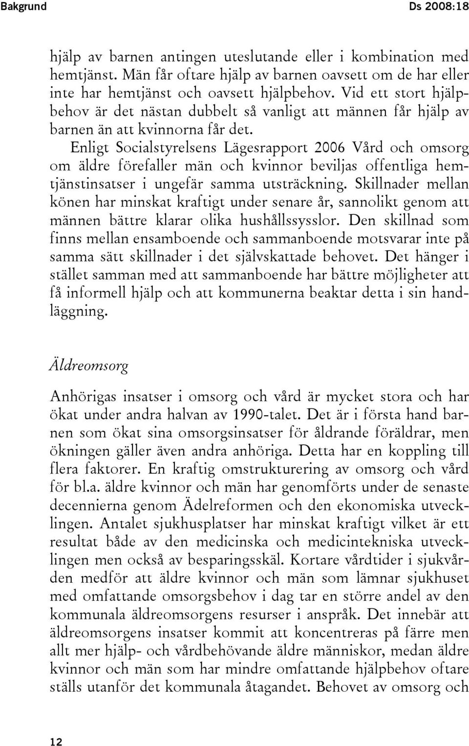 Enligt Socialstyrelsens Lägesrapport 2006 Vård och omsorg om äldre förefaller män och kvinnor beviljas offentliga hemtjänstinsatser i ungefär samma utsträckning.